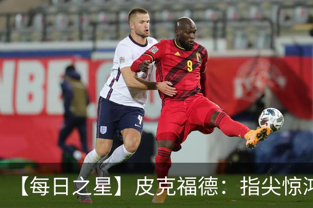 【每日之星】皮克福德：指尖惊鸿怒吼成盾 质疑声中征服地狱