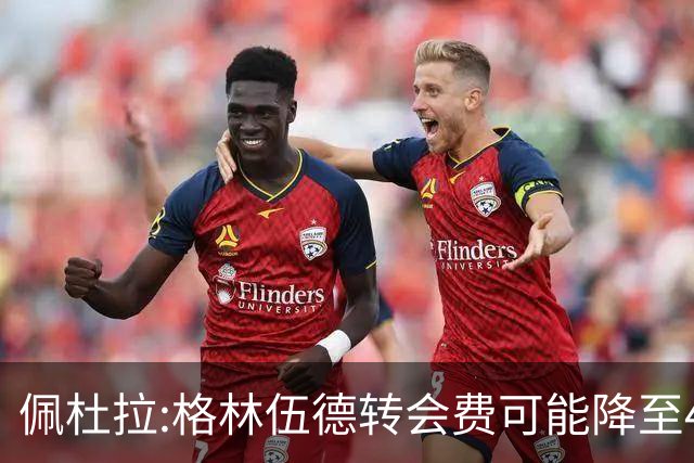 佩杜拉:格林伍德转会费可能降至4000万到4200万+500万到600万奖金