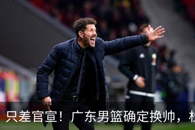 只差官宣！广东男篮确定换帅，杜锋正式下课，外籍教练团队即将加盟