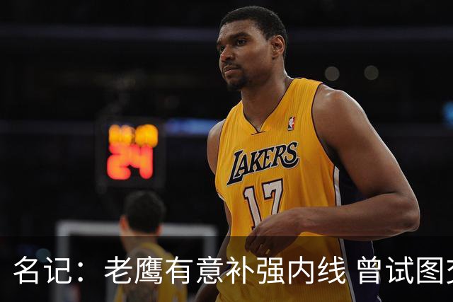 名记：老鹰有意补强内线 曾试图交易哈滕但如今后者已与雷霆续约