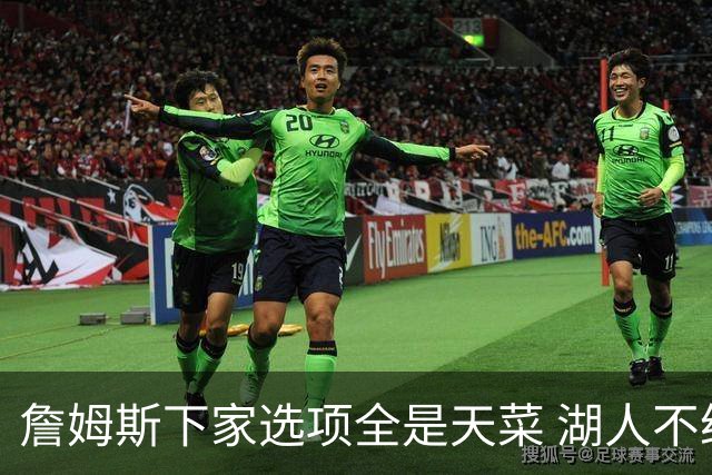 詹姆斯下家选项全是天菜 湖人不给的体面这些队能给