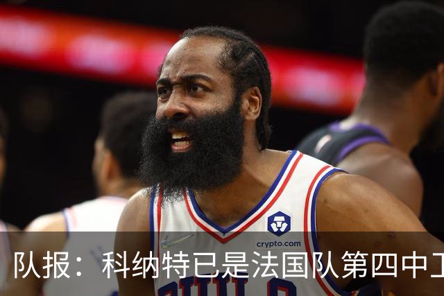 队报：科纳特已是法国队第四中卫，球员对此感到惊讶和沮丧