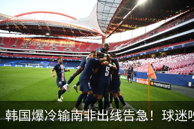 韩国爆冷输南非出线告急！球迷吵翻后竟把锅甩给中国男足，理由太离谱