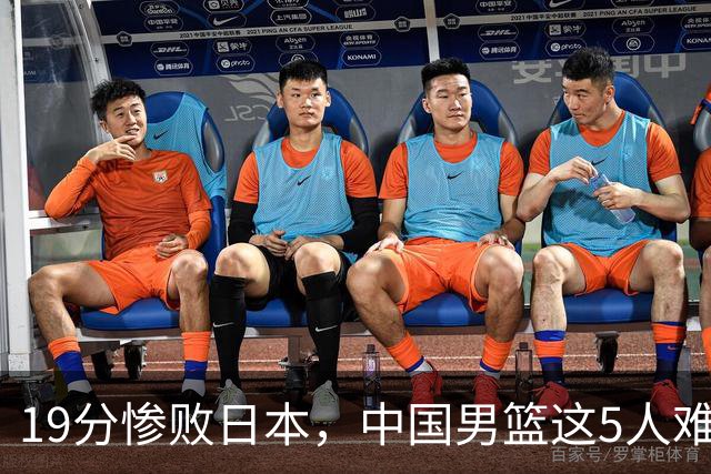 19分惨败日本，中国男篮这5人难辞其咎，输球绝非是一个人的责任