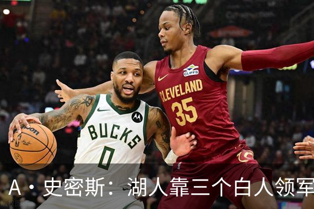 A·史密斯：湖人靠三个白人领军打不出名堂 这是篮球不是高尔夫